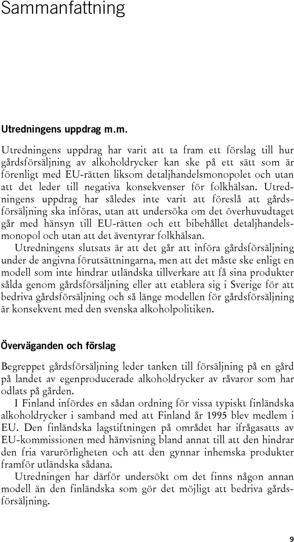 Utredningens uppdrag har således inte varit att föreslå att gårdsförsäljning ska införas, utan att undersöka om det överhuvudtaget går med hänsyn till EU-rätten och ett bibehållet