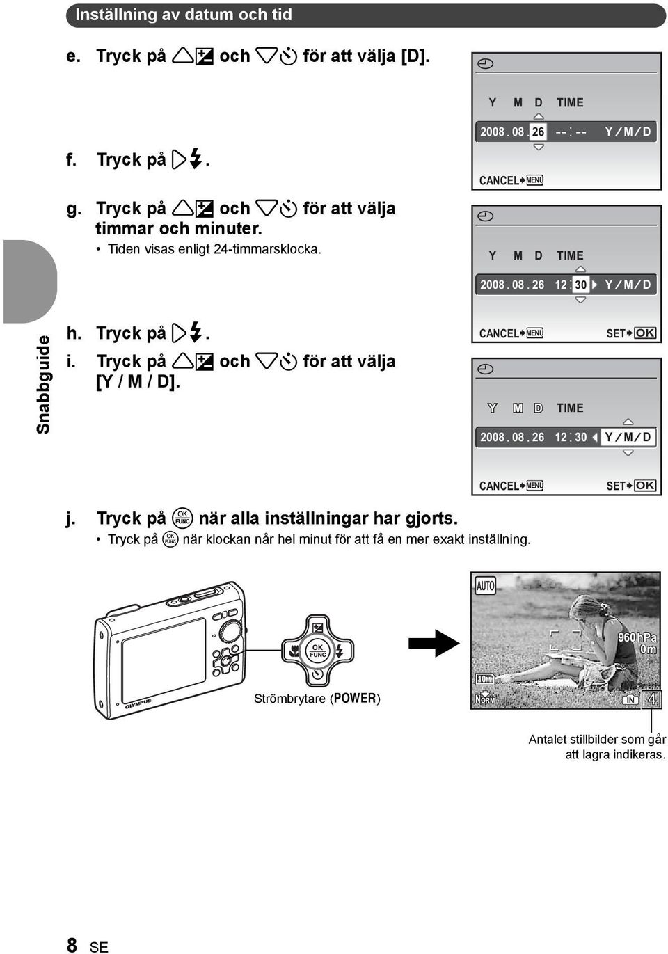 Tryck på 1F och 2Y för att välja [Y / M / D]. CANCEL MENU X Y M D TIME 2008 08 26 12 30 SET OK Y M D CANCEL j. Tryck på o när alla inställningar har gjorts.