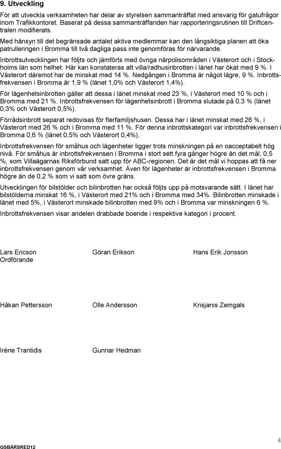 Med hänsyn till det begränsade antalet aktiva medlemmar kan den långsiktiga planen att öka patrulleringen i Bromma till två dagliga pass inte genomföras för närvarande.