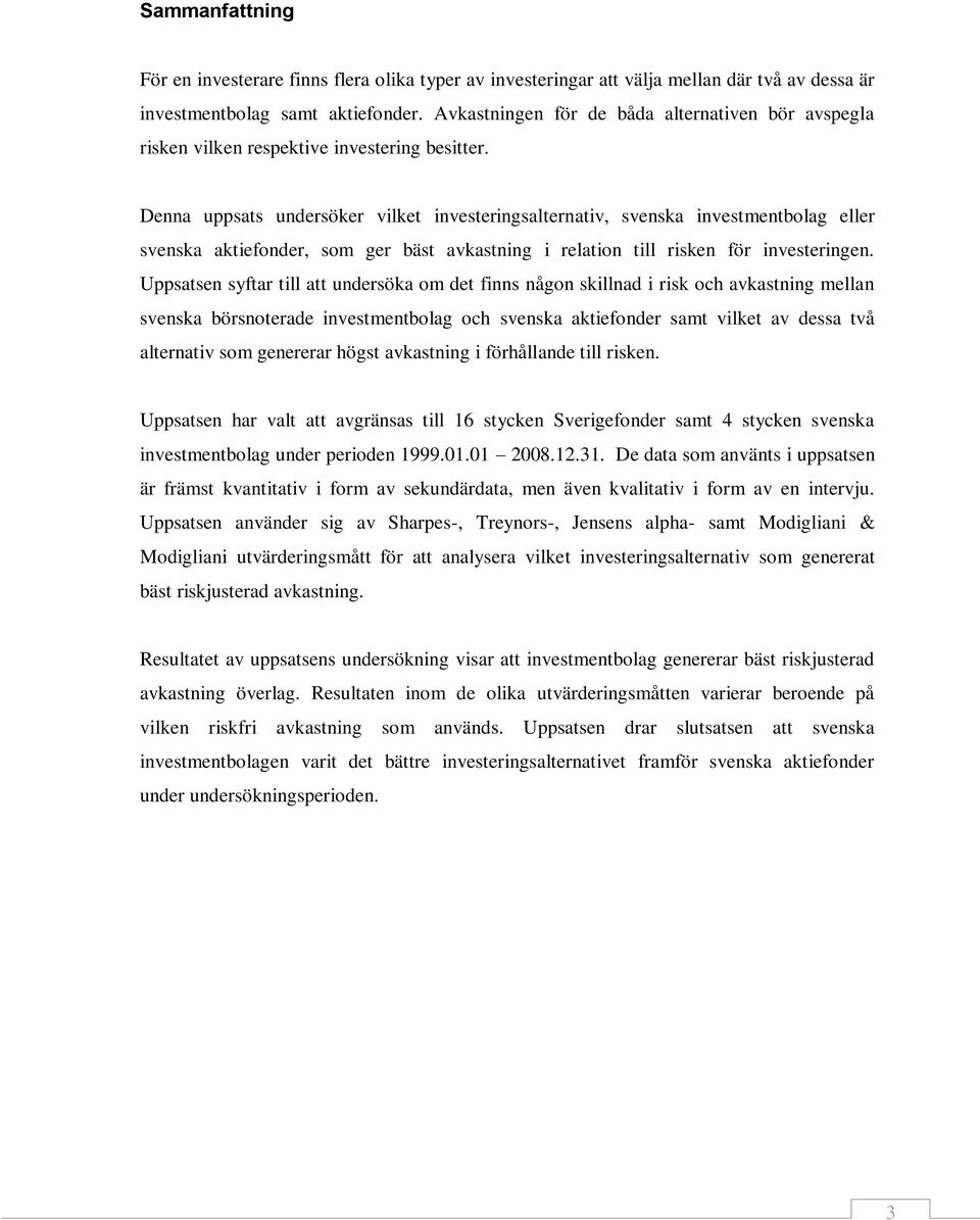 Denna uppsats undersöker vilket investeringsalternativ, svenska investmentbolag eller svenska aktiefonder, som ger bäst avkastning i relation till risken för investeringen.