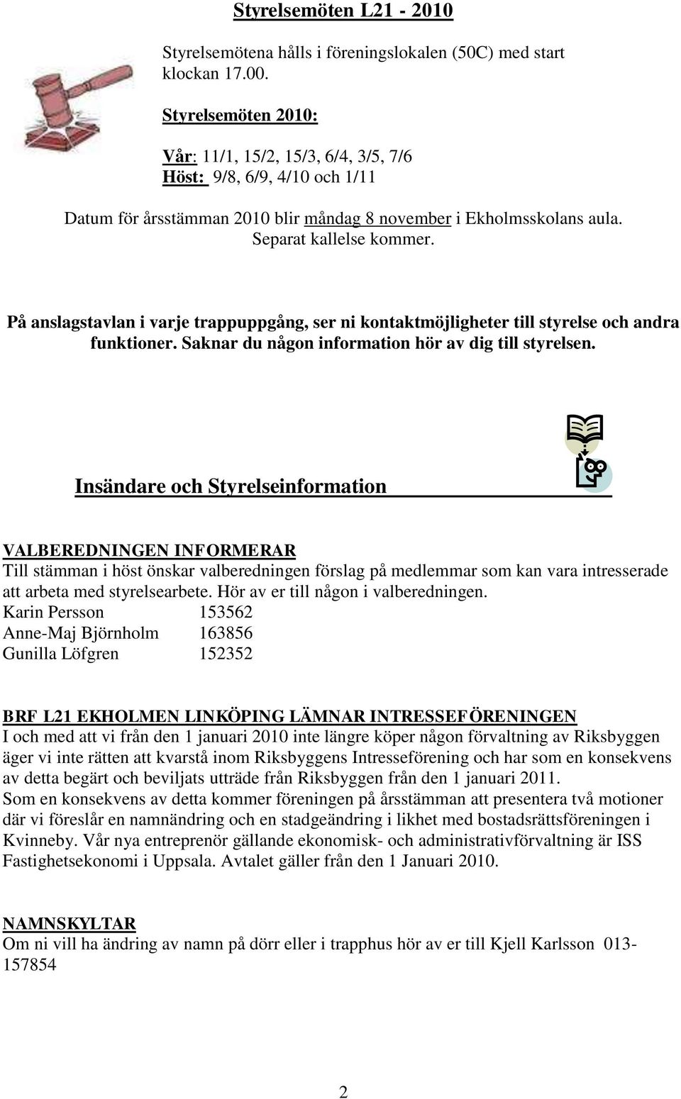 På anslagstavlan i varje trappuppgång, ser ni kontaktmöjligheter till styrelse och andra funktioner. Saknar du någon information hör av dig till styrelsen.