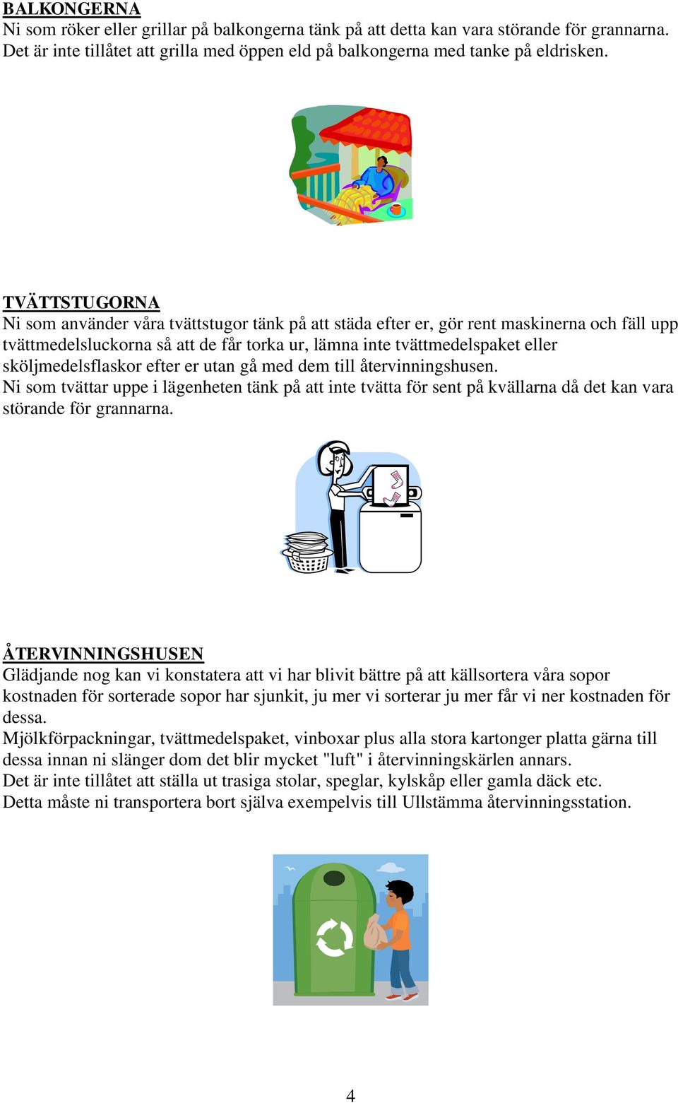 sköljmedelsflaskor efter er utan gå med dem till återvinningshusen. Ni som tvättar uppe i lägenheten tänk på att inte tvätta för sent på kvällarna då det kan vara störande för grannarna.