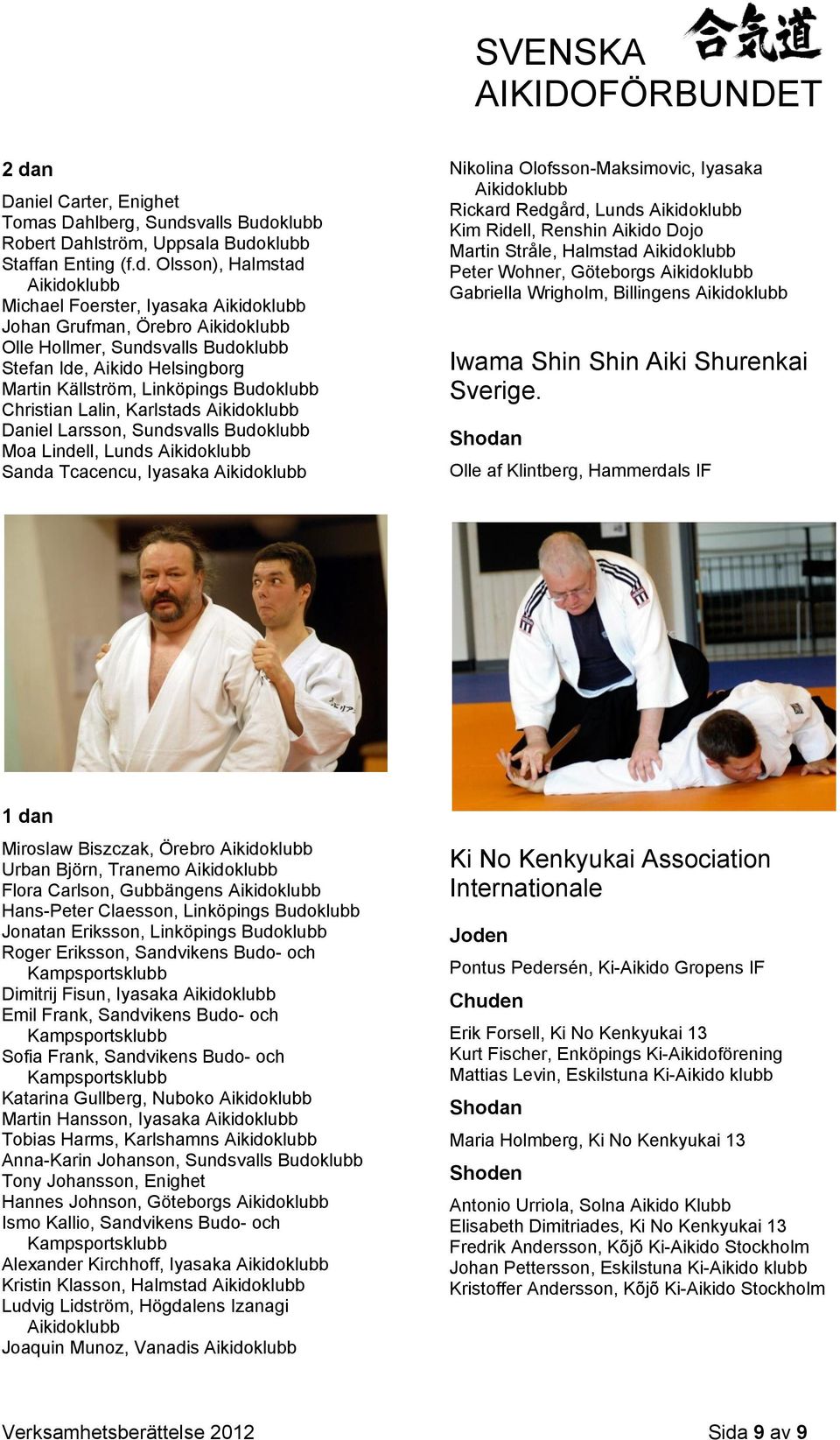 Iyasaka Nikolina Olofsson-Maksimovic, Iyasaka Rickard Redgård, Lunds Kim Ridell, Renshin Aikido Dojo Martin Stråle, Halmstad Peter Wohner, Göteborgs Gabriella Wrigholm, Billingens Iwama Shin Shin