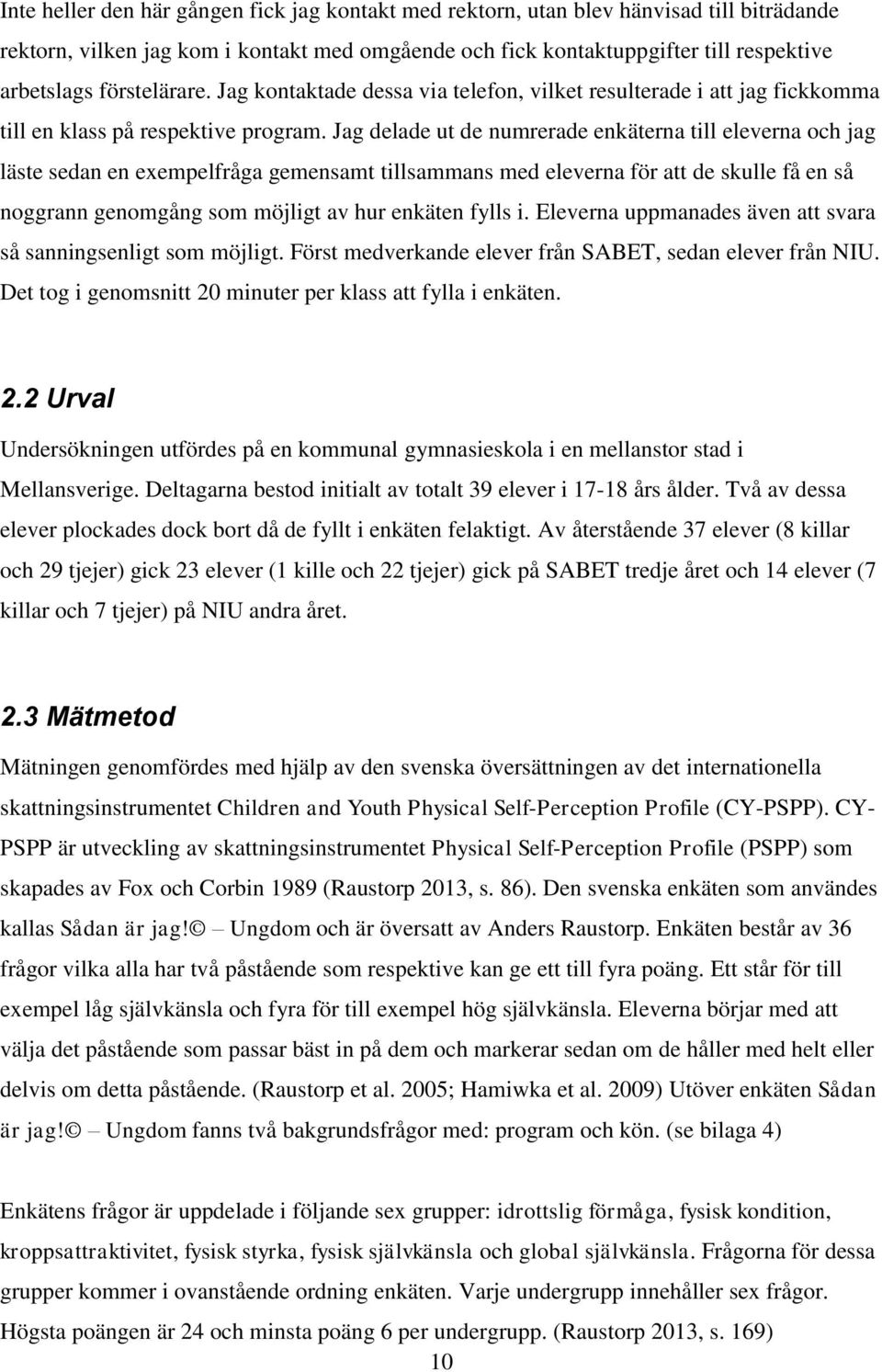 Jag delade ut de numrerade enkäterna till eleverna och jag läste sedan en exempelfråga gemensamt tillsammans med eleverna för att de skulle få en så noggrann genomgång som möjligt av hur enkäten