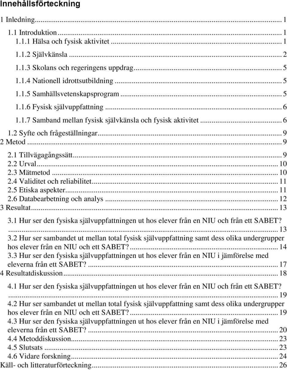 Metod... 9 2.1 Tillvägagångssätt... 9 2.2 Urval... 10 2.3 Mätmetod... 10 2.4 Validitet och reliabilitet... 11 2.5 Etiska aspekter... 11 2.6 Databearbetning och analys... 12 3 Resultat... 13 3.