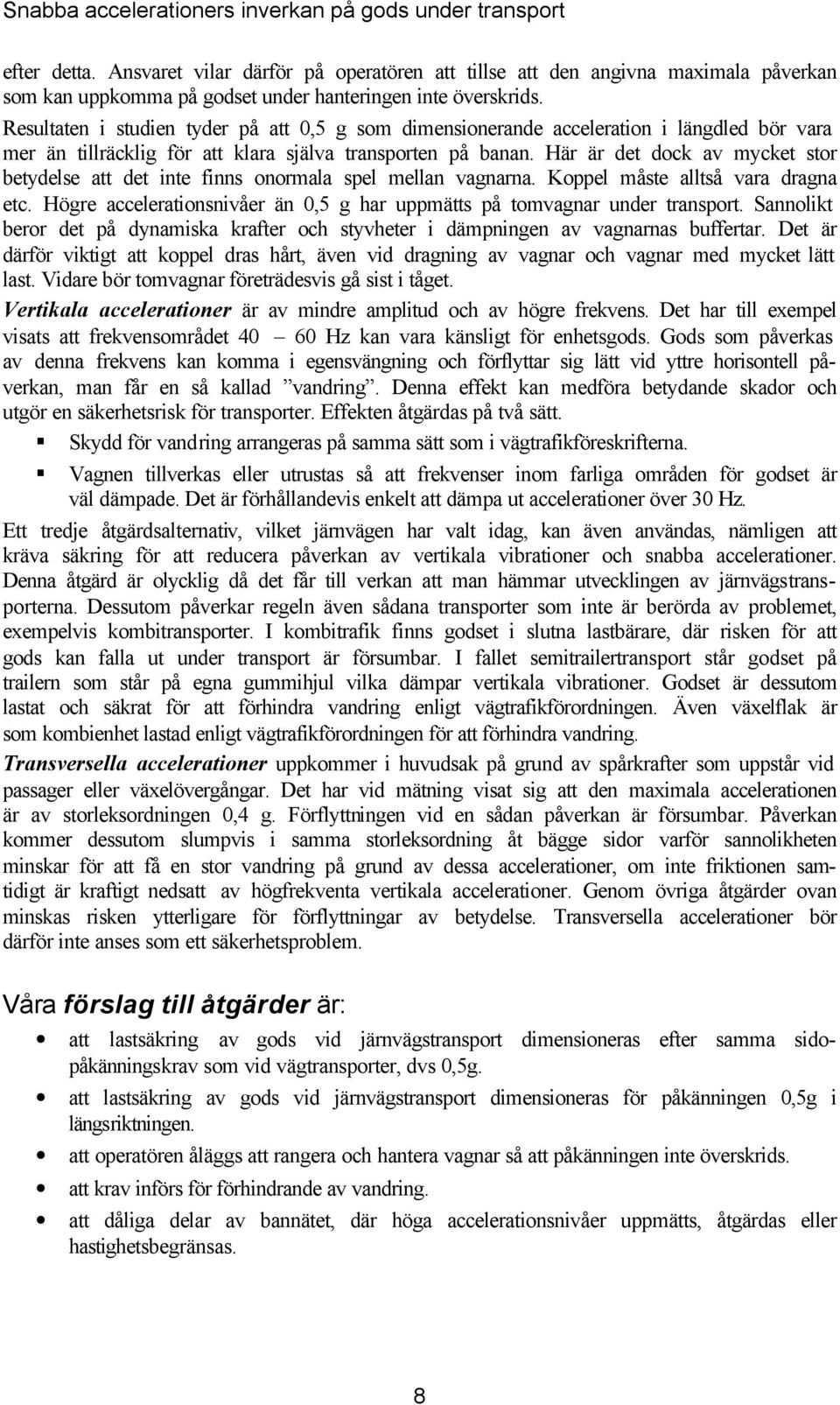 Resultaten i studien tyder på att 0,5 g som dimensionerande acceleration i längdled bör vara mer än tillräclig för att lara själva transporten på banan.