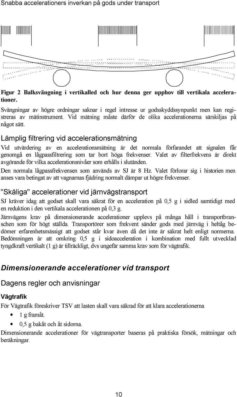 Lämplig filtrering vid accelerationsmätning Vid utvärdering av en accelerationsmätning är det normala förfarandet att signalen får genomgå en lågpassfiltrering som tar bort höga frevenser.