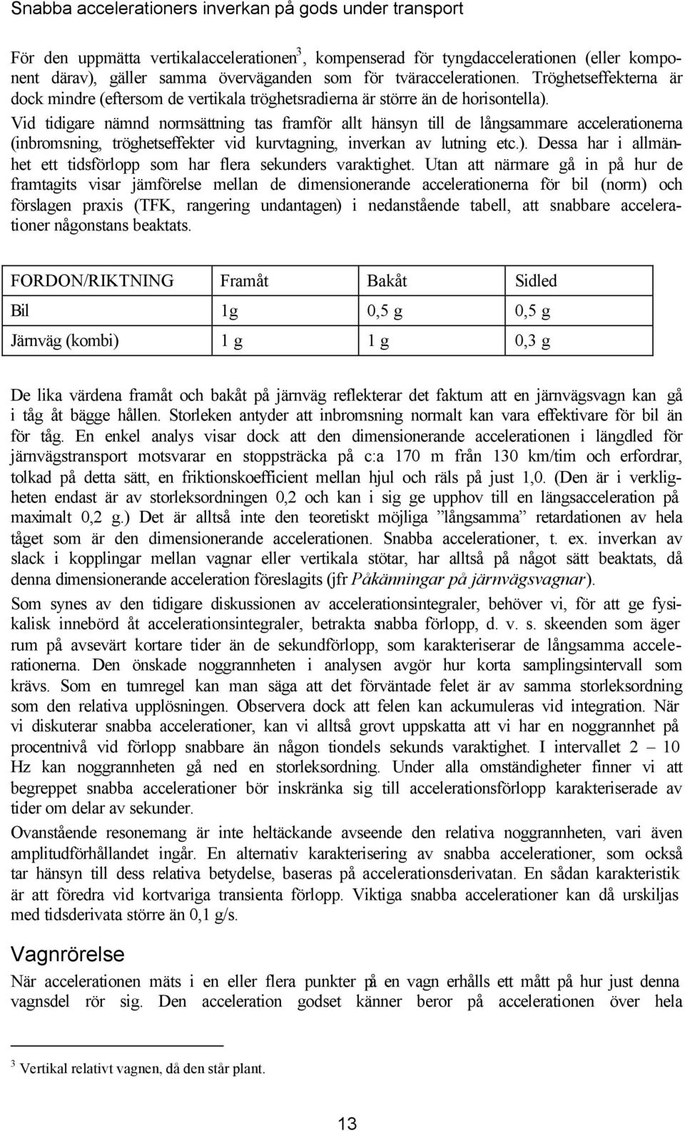 Vid tidigare nämnd normsättning tas framför allt hänsyn till de långsammare accelerationerna (inbromsning, tröghetseffeter vid urvtagning, inveran av lutning etc.).