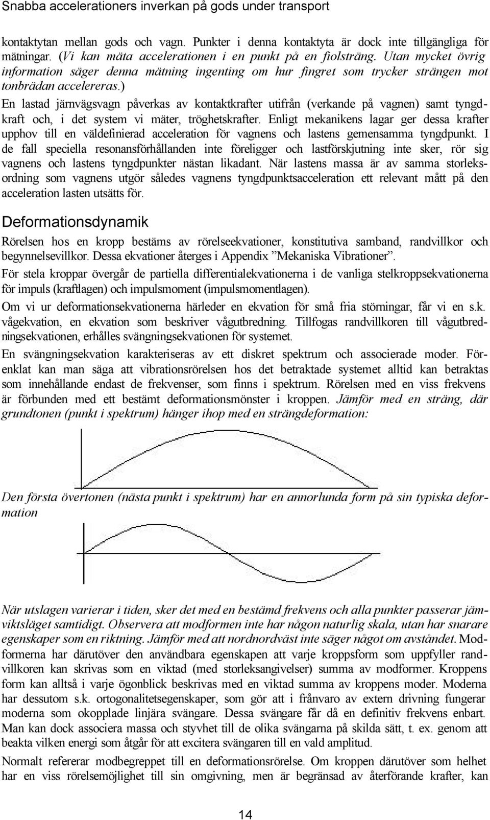 ) En lastad järnvägsvagn påveras av ontatrafter utifrån (verande på vagnen) samt tyngdraft och, i det system vi mäter, tröghetsrafter.