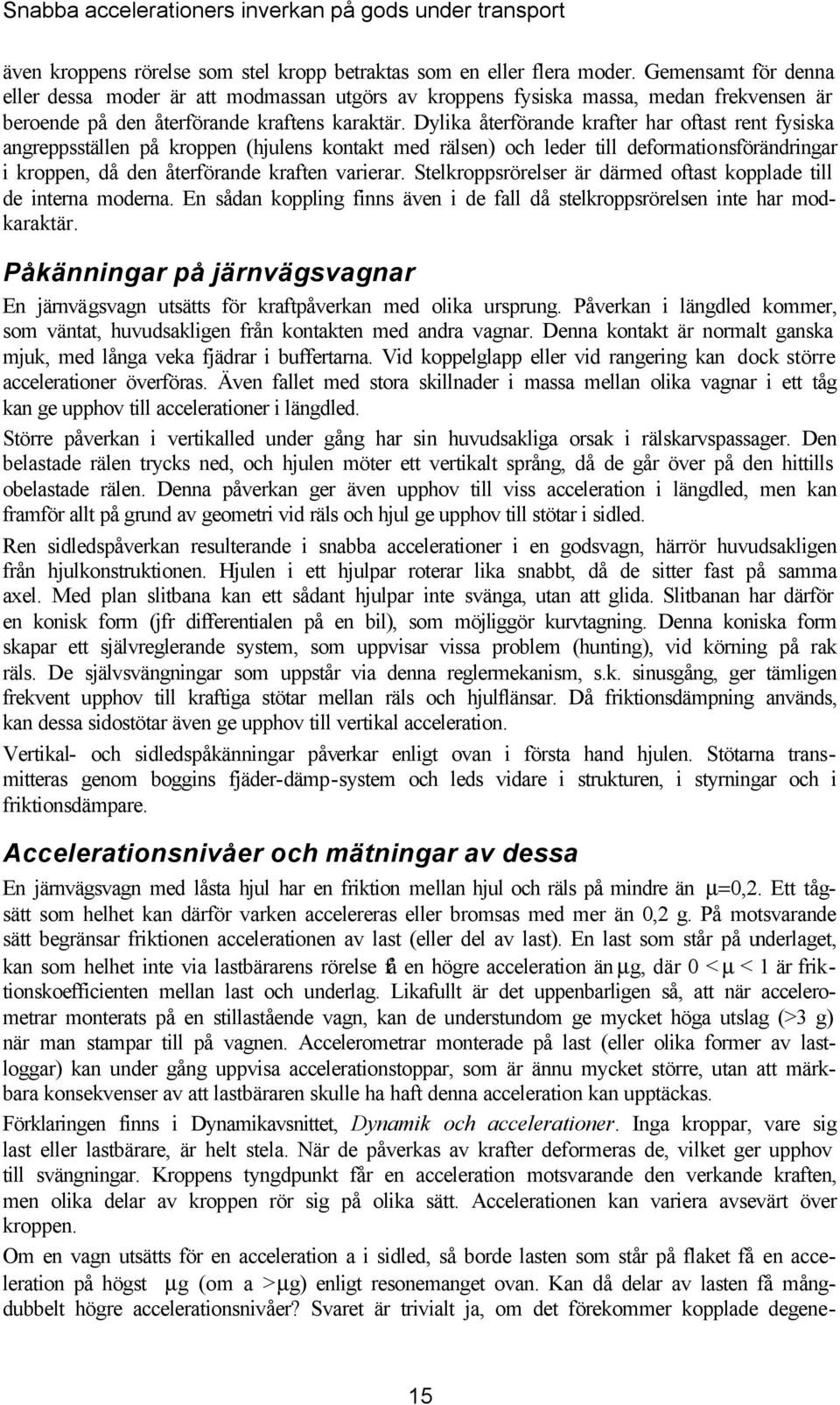 Dylia återförande rafter har oftast rent fysisa angreppsställen på roppen (hjulens ontat med rälsen) och leder till deformationsförändringar i roppen, då den återförande raften varierar.