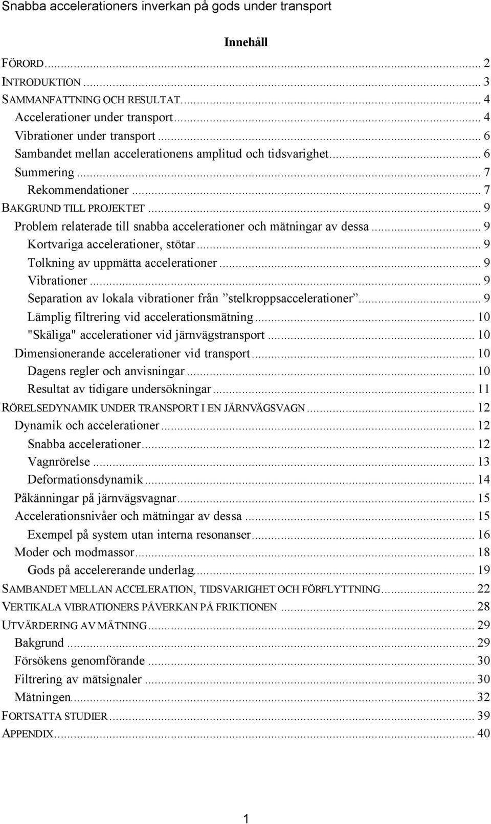 .. 9 Problem relaterade till snabba accelerationer och mätningar av dessa... 9 Kortvariga accelerationer, stötar... 9 Tolning av uppmätta accelerationer... 9 Vibrationer.