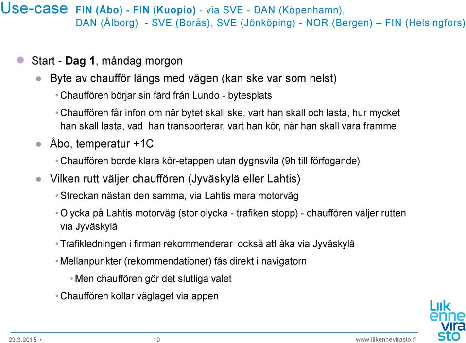 transporterar, vart han kör, när han skall vara framme Åbo, temperatur +1C Chauffören borde klara kör-etappen utan dygnsvila (9h till förfogande) Vilken rutt väljer chauffören (Jyväskylä eller