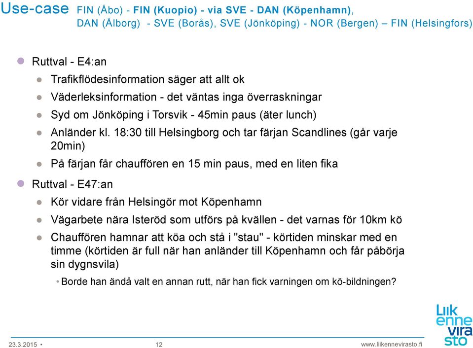 18:30 till Helsingborg och tar färjan Scandlines (går varje 20min) På färjan får chauffören en 15 min paus, med en liten fika Ruttval - E47:an Kör vidare från Helsingör mot Köpenhamn Vägarbete nära