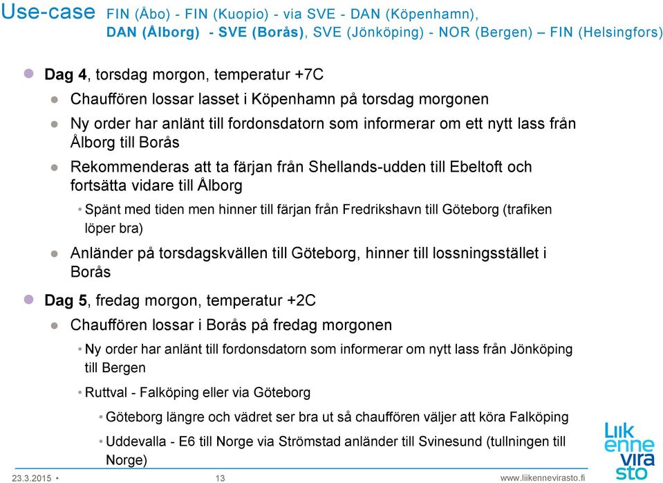 fortsätta vidare till Ålborg Spänt med tiden men hinner till färjan från Fredrikshavn till Göteborg (trafiken löper bra) Anländer på torsdagskvällen till Göteborg, hinner till lossningsstället i