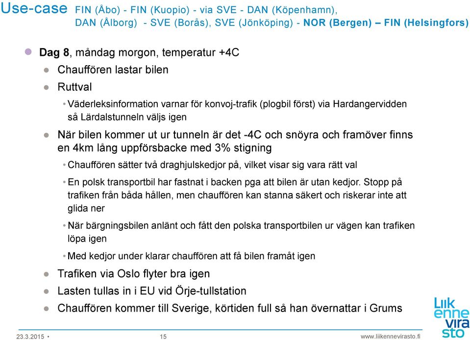 4km lång uppförsbacke med 3% stigning Chauffören sätter två draghjulskedjor på, vilket visar sig vara rätt val En polsk transportbil har fastnat i backen pga att bilen är utan kedjor.