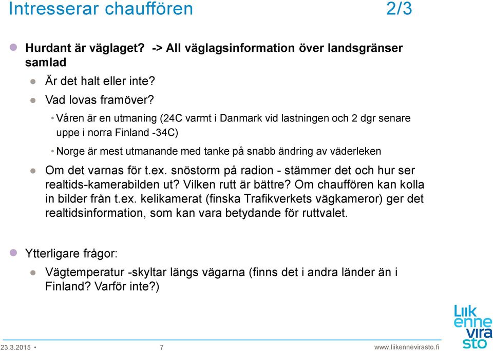 varnas för t.ex. snöstorm på radion - stämmer det och hur ser realtids-kamerabilden ut? Vilken rutt är bättre? Om chauffören kan kolla in bilder från t.ex. kelikamerat (finska Trafikverkets vägkameror) ger det realtidsinformation, som kan vara betydande för ruttvalet.