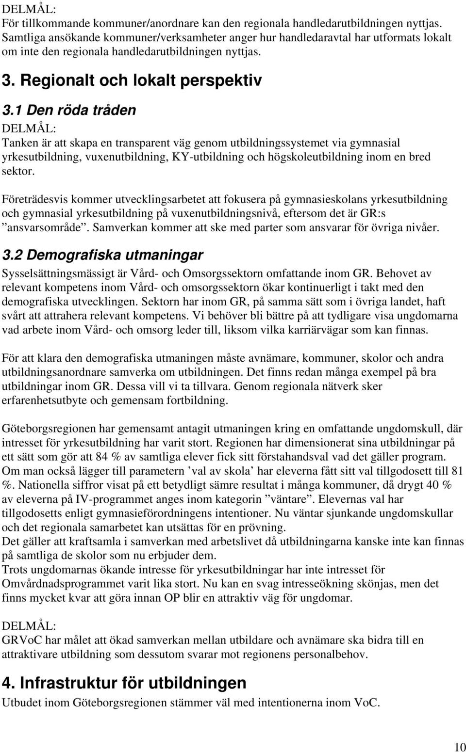 1 Den röda tråden Tanken är att skapa en transparent väg genom utbildningssystemet via gymnasial yrkesutbildning, vuxenutbildning, KY-utbildning och högskoleutbildning inom en bred sektor.