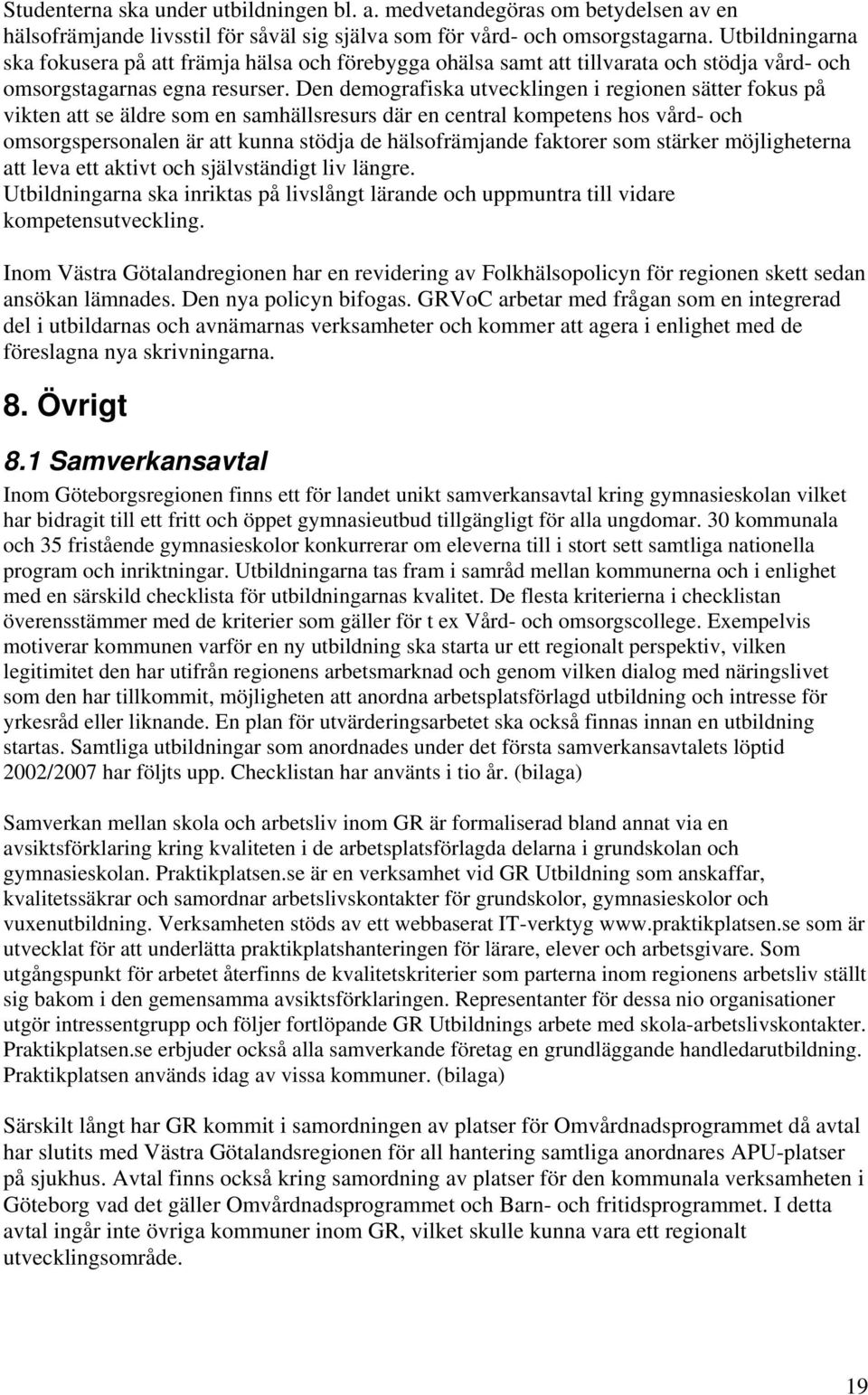 Den demografiska utvecklingen i regionen sätter fokus på vikten att se äldre som en samhällsresurs där en central kompetens hos vård- och omsorgspersonalen är att kunna stödja de hälsofrämjande