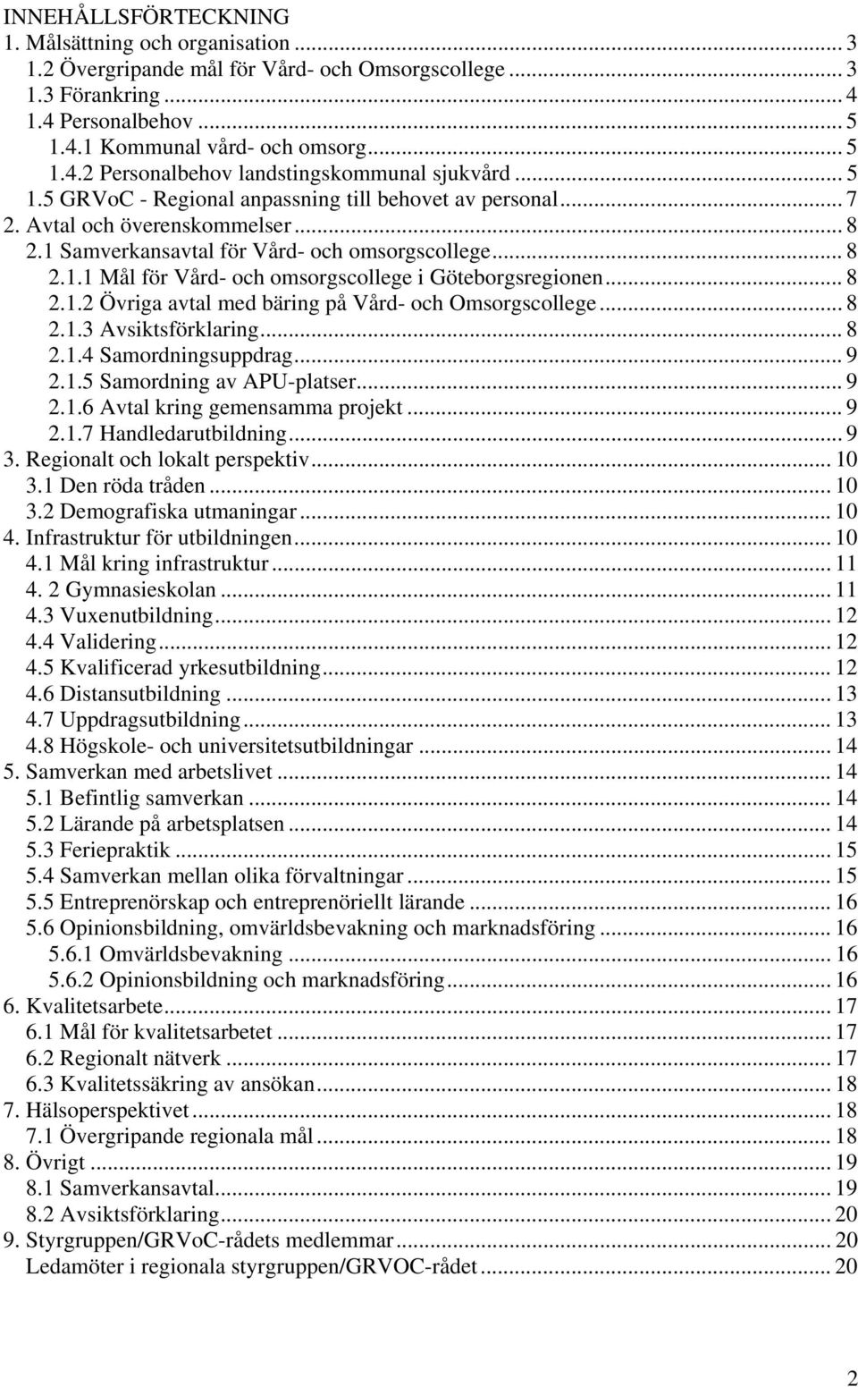 .. 8 2.1.2 Övriga avtal med bäring på Vård- och Omsorgscollege... 8 2.1.3 Avsiktsförklaring... 8 2.1.4 Samordningsuppdrag... 9 2.1.5 Samordning av APU-platser... 9 2.1.6 Avtal kring gemensamma projekt.