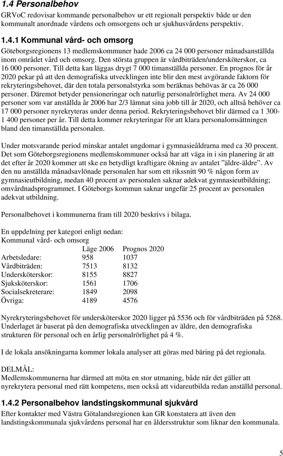 En prognos för år 2020 pekar på att den demografiska utvecklingen inte blir den mest avgörande faktorn för rekryteringsbehovet, där den totala personalstyrka som beräknas behövas är ca 26 000