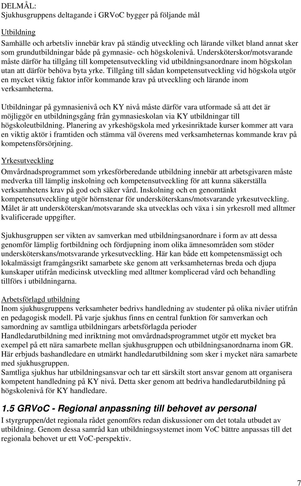 Tillgång till sådan kompetensutveckling vid högskola utgör en mycket viktig faktor inför kommande krav på utveckling och lärande inom verksamheterna.