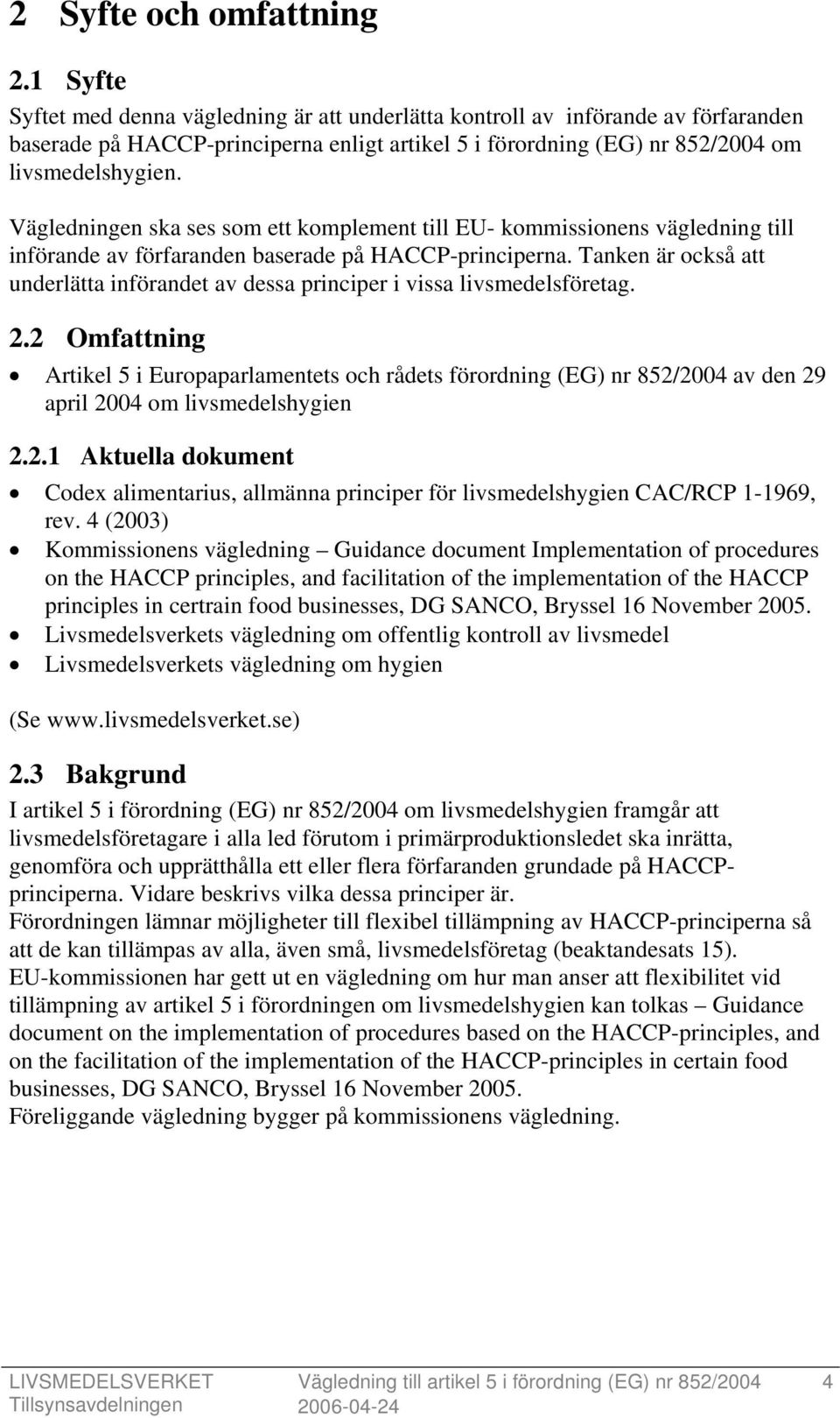 Vägledningen ska ses som ett komplement till EU- kommissionens vägledning till införande av förfaranden baserade på HACCP-principerna.