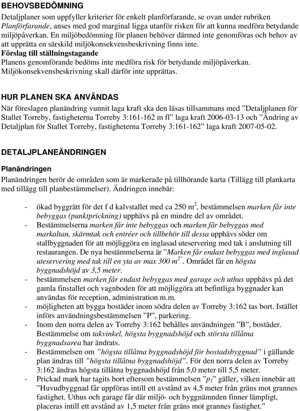 Förslag till ställningstagande Planens genomförande bedöms inte medföra risk för betydande miljöpåverkan. Miljökonsekvensbeskrivning skall därför inte upprättas.