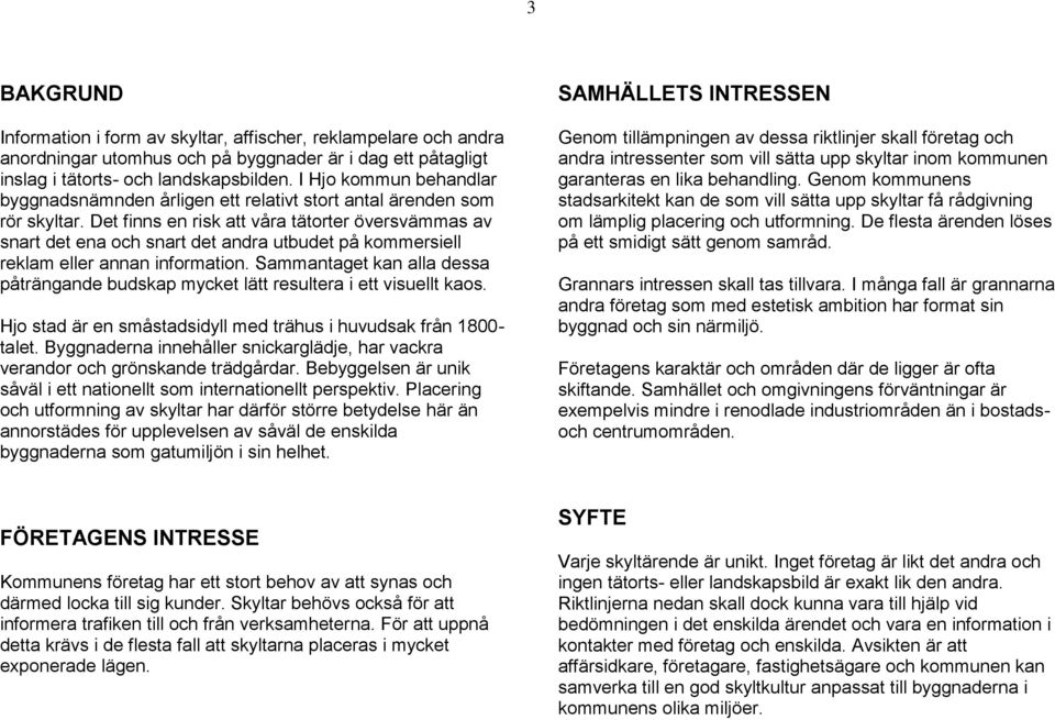 Det finns en risk att våra tätorter översvämmas av snart det ena och snart det andra utbudet på kommersiell reklam eller annan information.