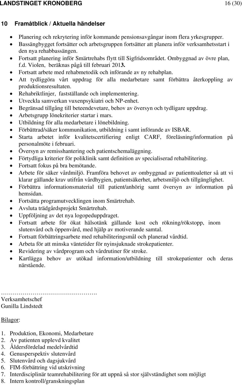 Ombyggnad av övre plan, f.d. Violen, beräknas pågå till februari 2013. Fortsatt arbete med rehabmetodik och införande av ny rehabplan.