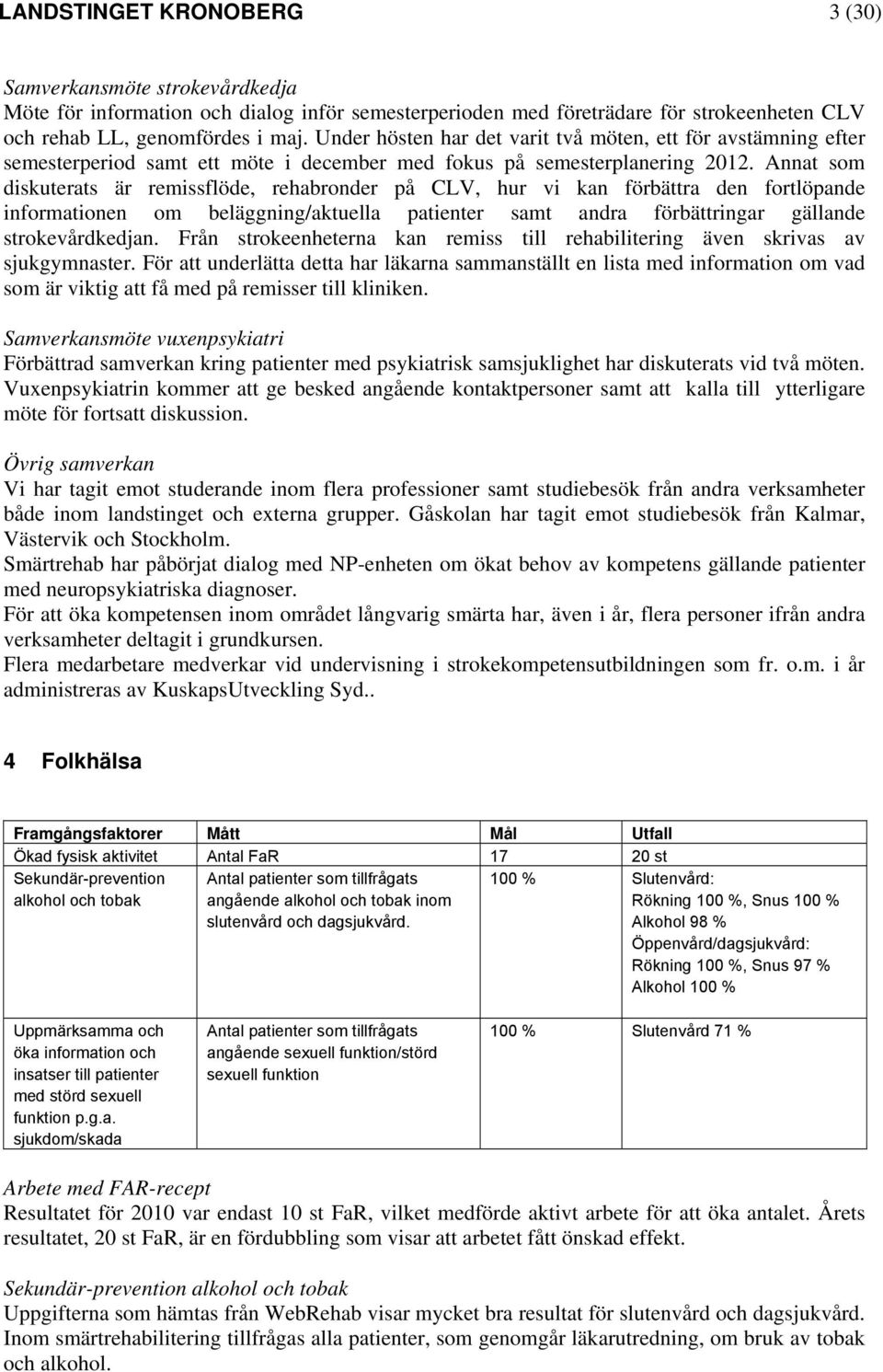 Annat som diskuterats är remissflöde, rehabronder på CLV, hur vi kan förbättra den fortlöpande informationen om beläggning/aktuella patienter samt andra förbättringar gällande strokevårdkedjan.