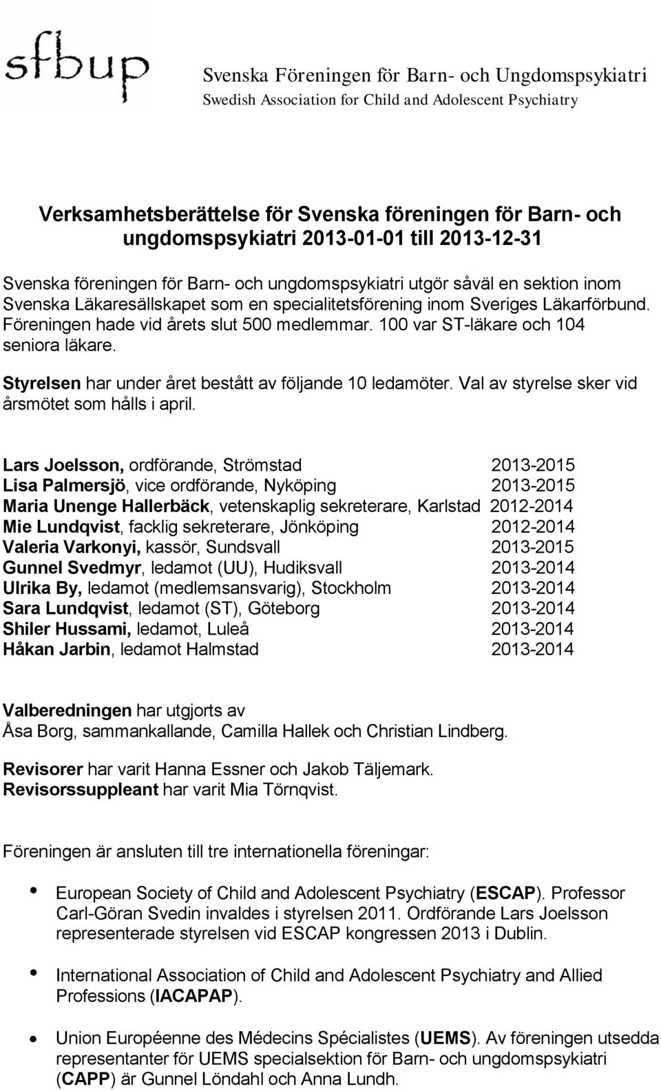 Styrelsen har under året bestått av följande 10 ledamöter. Val av styrelse sker vid årsmötet som hålls i april.