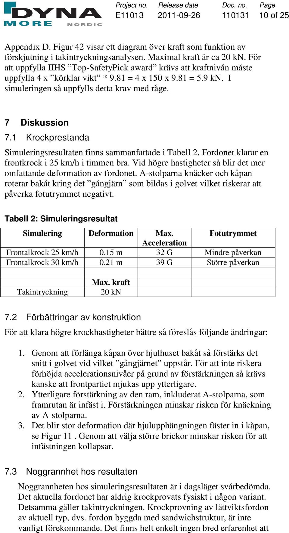 1 Krockprestanda Simuleringsresultaten finns sammanfattade i Tabell 2. Fordonet klarar en frontkrock i 25 km/h i timmen bra. Vid högre hastigheter så blir det mer omfattande deformation av fordonet.