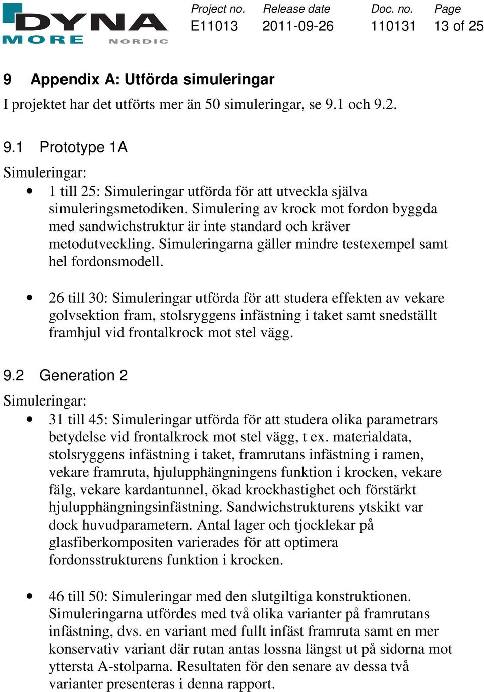 26 till 30: Simuleringar utförda för att studera effekten av vekare golvsektion fram, stolsryggens infästning i taket samt snedställt framhjul vid frontalkrock mot stel vägg. 9.