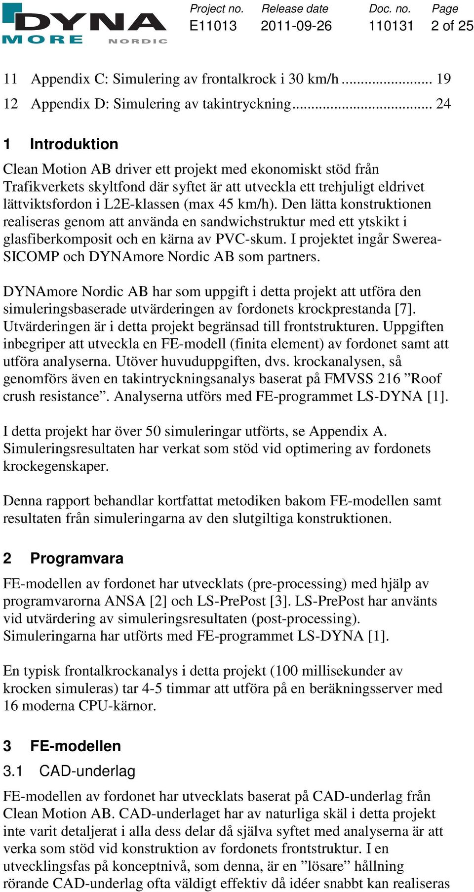 Den lätta konstruktionen realiseras genom att använda en sandwichstruktur med ett ytskikt i glasfiberkomposit och en kärna av PVC-skum.