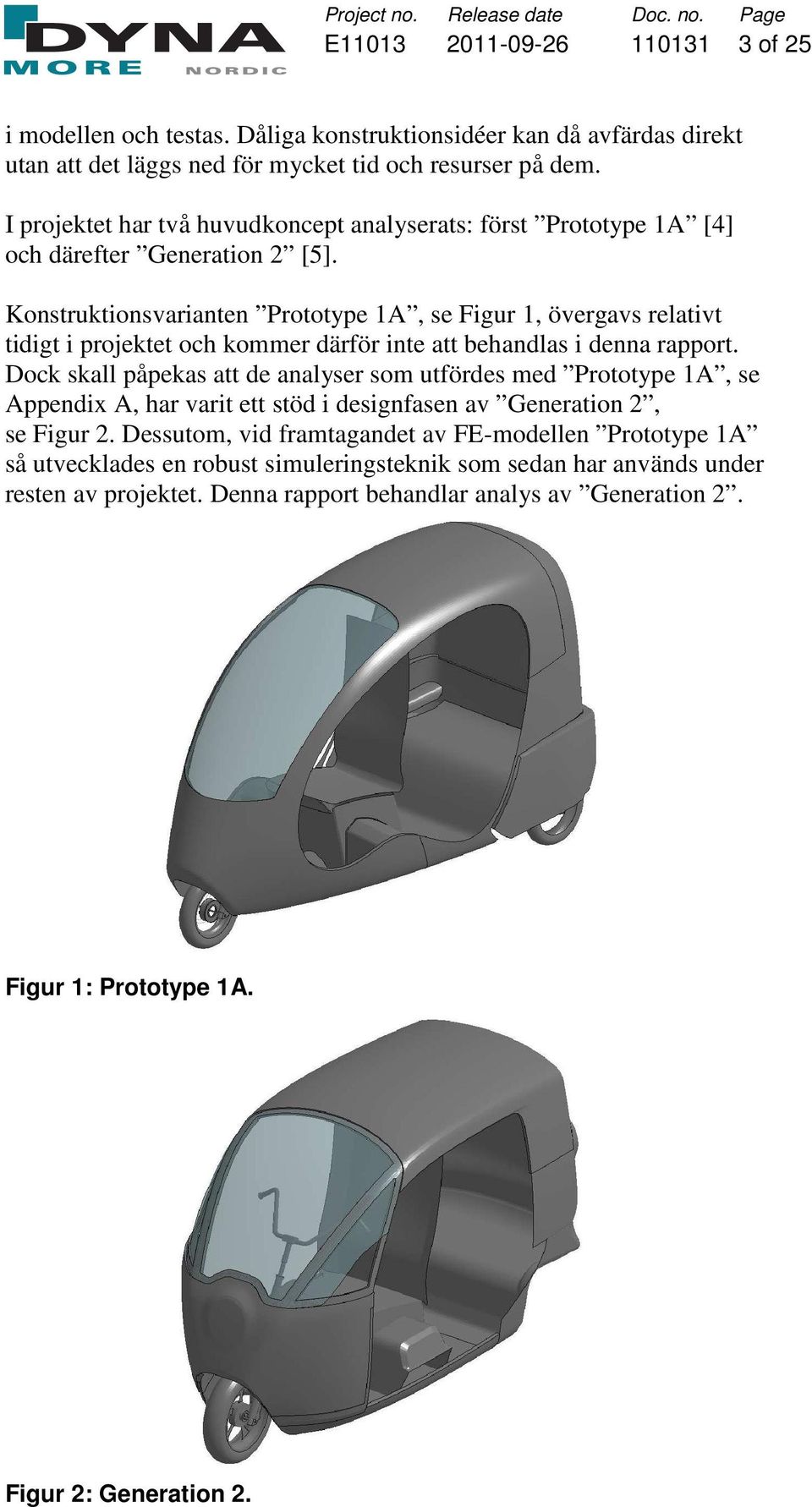 Konstruktionsvarianten Prototype 1A, se Figur 1, övergavs relativt tidigt i projektet och kommer därför inte att behandlas i denna rapport.