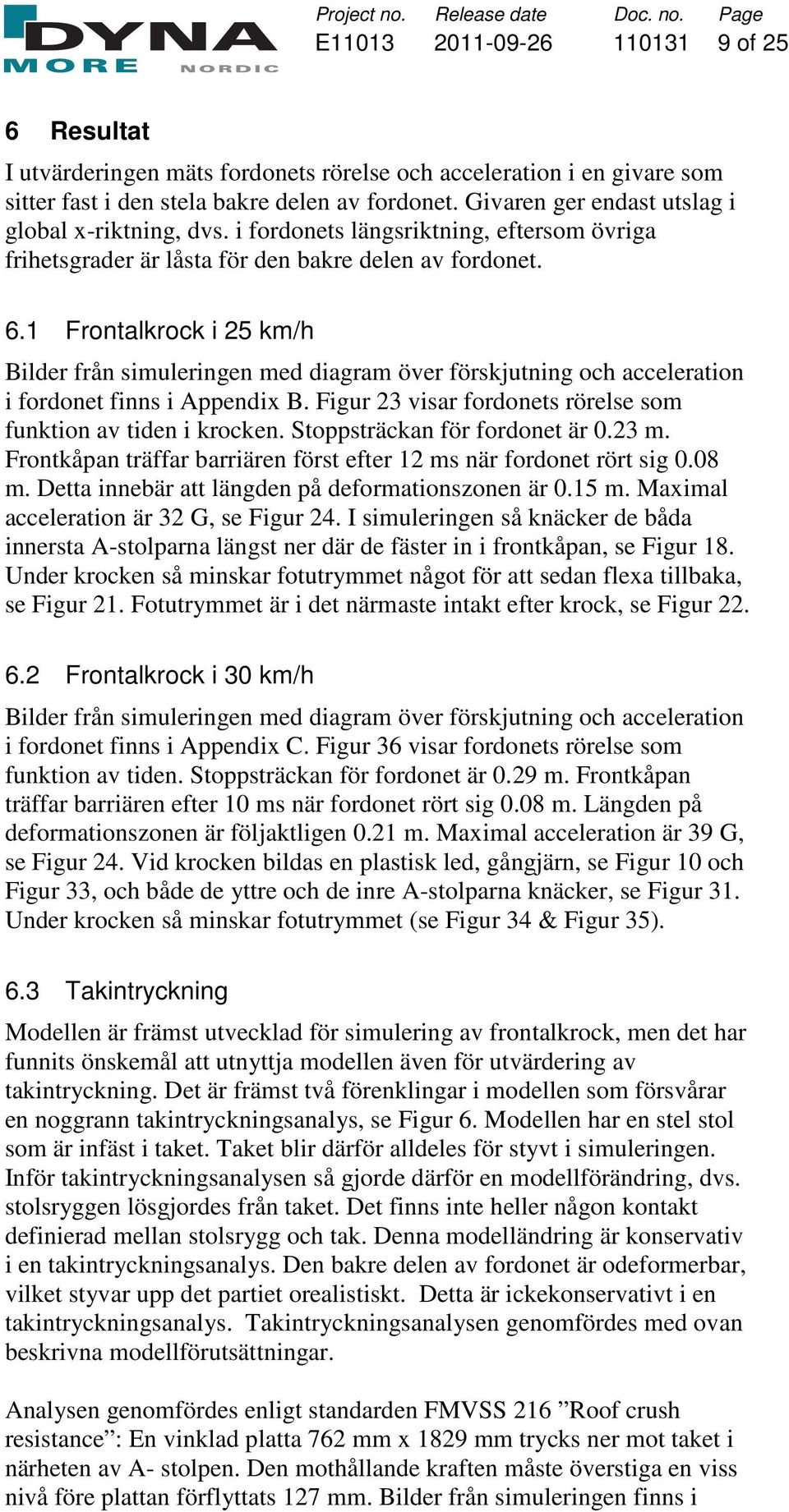 1 Frontalkrock i 25 km/h Bilder från simuleringen med diagram över förskjutning och acceleration i fordonet finns i Appendix B. Figur 23 visar fordonets rörelse som funktion av tiden i krocken.