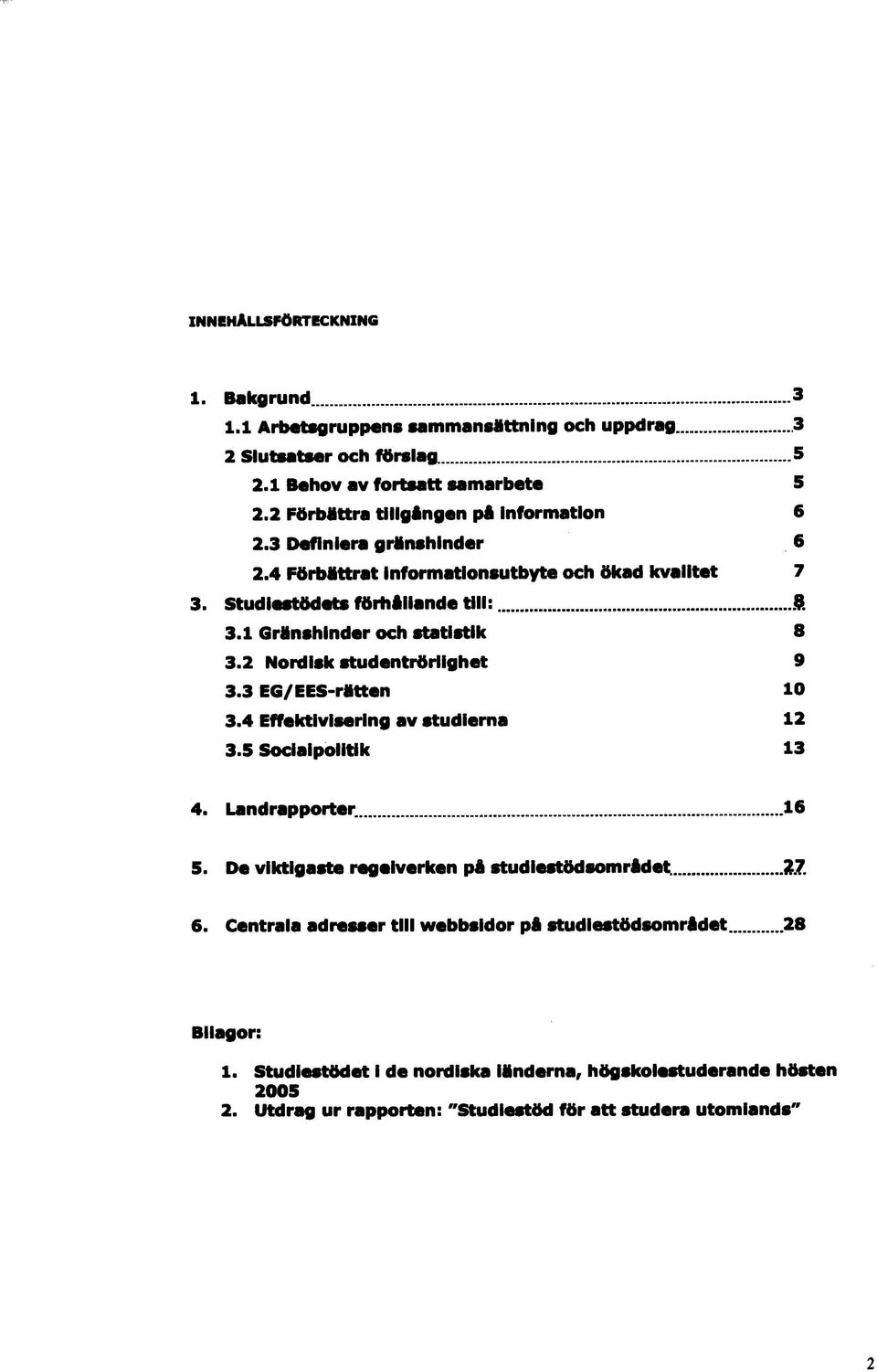 1 Gránshinder och statistik 8 3.2 Nordisk studentrörlighet 9 3.3 EG/ EES-rátten 10 3.4 Effektivisering av studierna 12 3.5 Sociaipolitik 13 4. Landrapporter... 16 5.