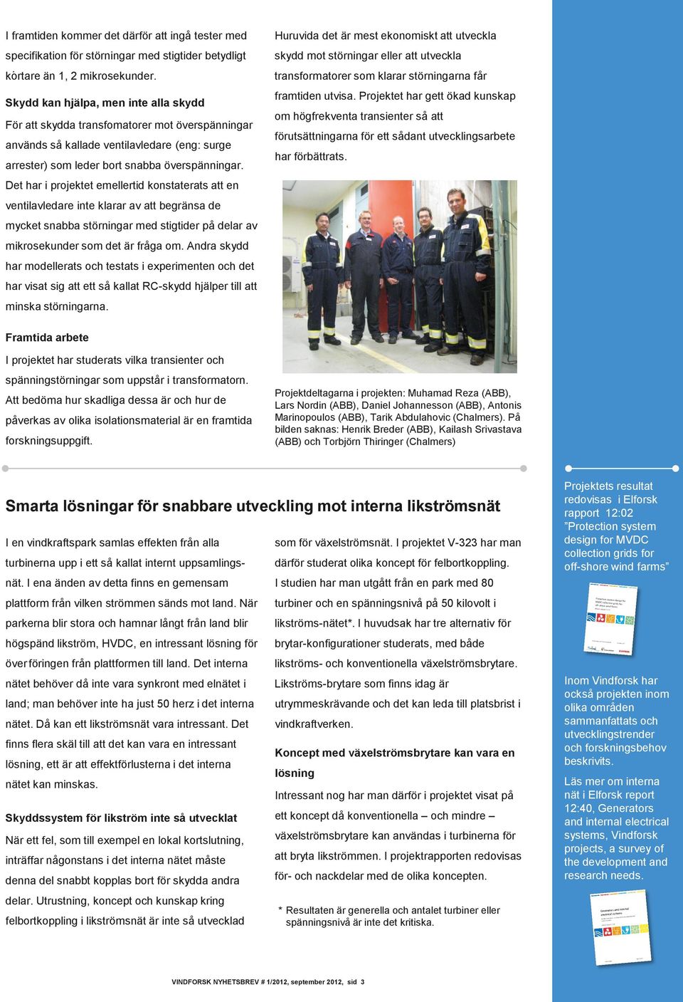 Det har i projektet emellertid konstaterats att en ventilavledare inte klarar av att begränsa de mycket snabba störningar med stigtider på delar av mikrosekunder som det är fråga om.