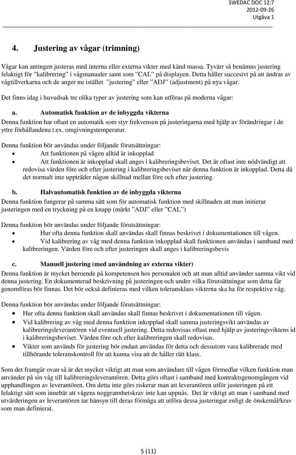 Detta håller succesivt på att ändras av vågtillverkarna och de anger nu istället justering eller ADJ (adjustment) på nya vågar.