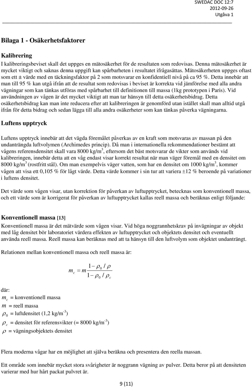 Mätosäkerheten uppges oftast som ett ± värde med en täckningsfaktor på 2 som motsvarar en konfidentiell nivå på ca 95 %.