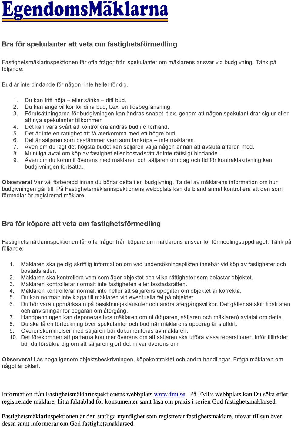 Förutsättningarna för budgivningen kan ändras snabbt, t.ex. genom att någon spekulant drar sig ur eller att nya spekulanter tillkommer. 4. Det kan vara svårt att kontrollera andras bud i efterhand. 5.