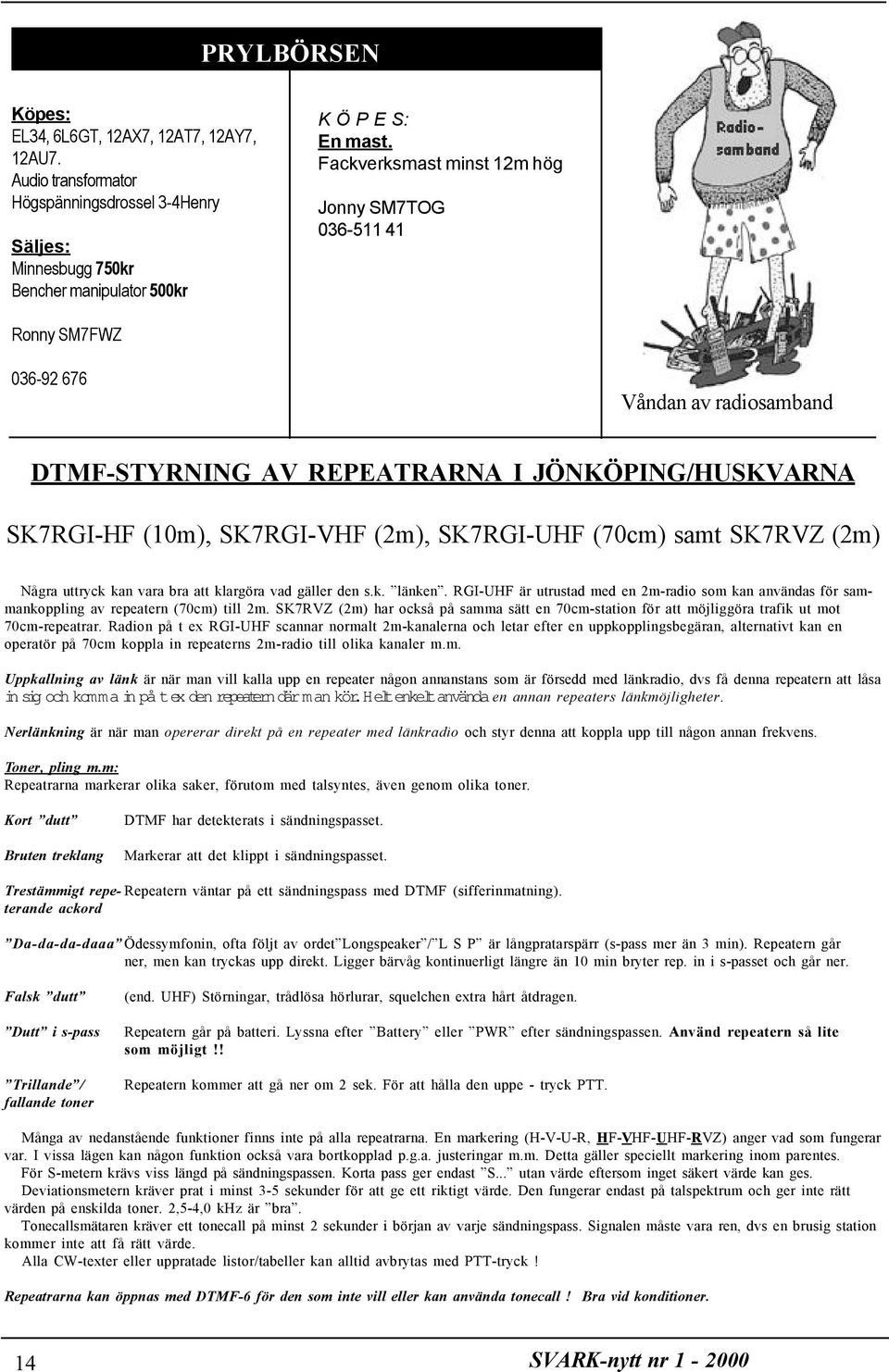 (70cm) samt SK7RVZ (2m) Några uttryck kan vara bra att klargöra vad gäller den s.k. länken. RGI-UHF är utrustad med en 2m-radio som kan användas för sammankoppling av repeatern (70cm) till 2m.