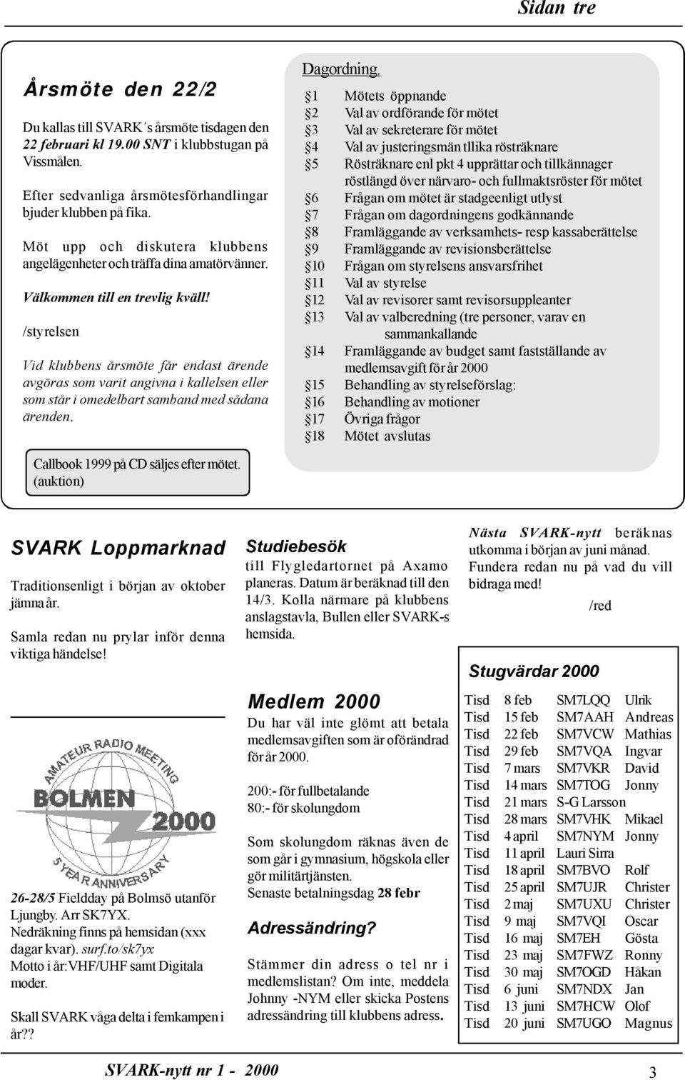 /styrelsen Vid klubbens årsmöte får endast ärende avgöras som varit angivna i kallelsen eller som står i omedelbart samband med sådana ärenden. Dagordning.