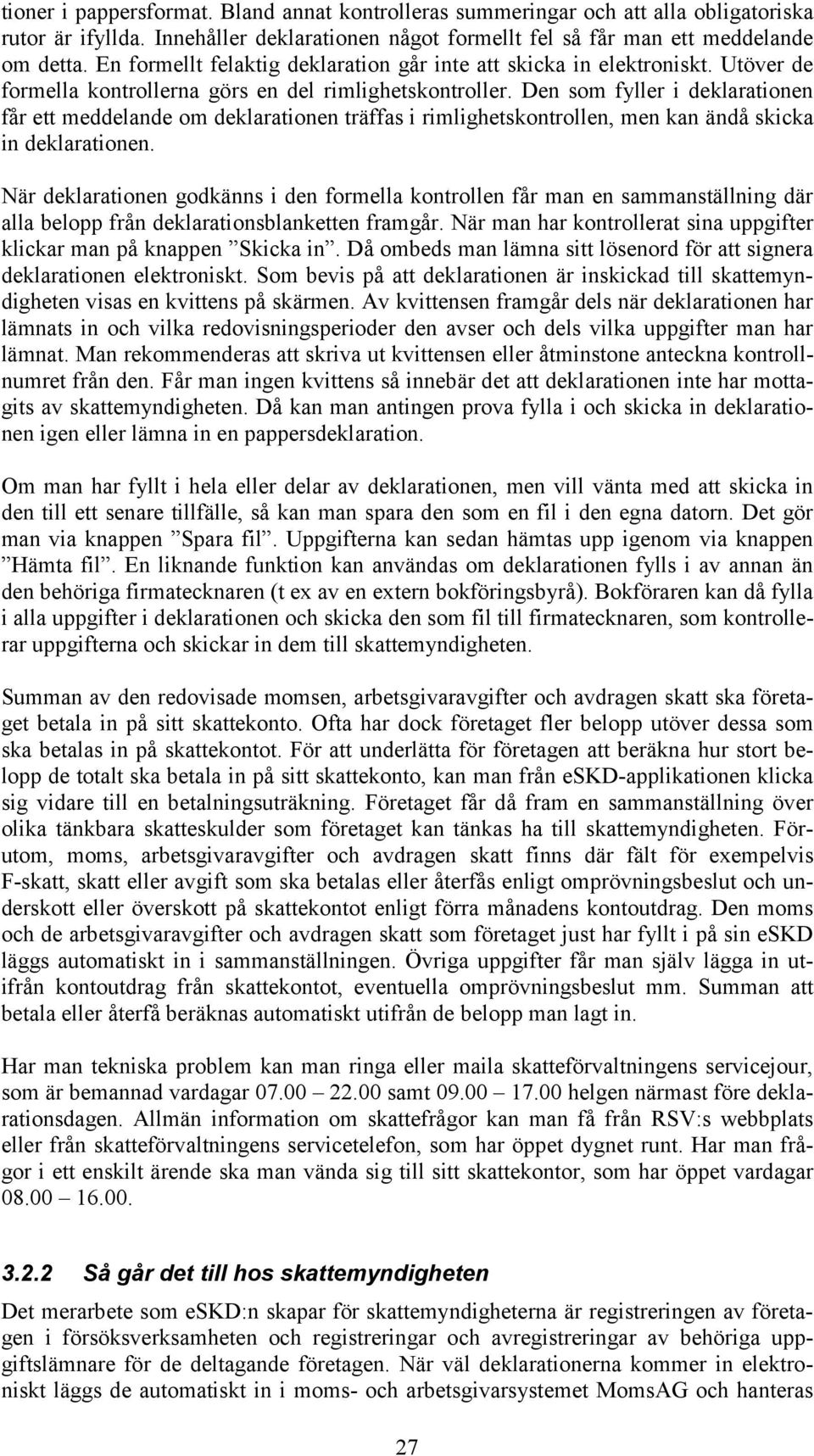 Den som fyller i deklarationen får ett meddelande om deklarationen träffas i rimlighetskontrollen, men kan ändå skicka in deklarationen.