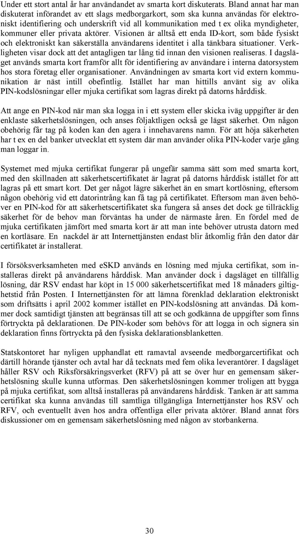 eller privata aktörer. Visionen är alltså ett enda ID-kort, som både fysiskt och elektroniskt kan säkerställa användarens identitet i alla tänkbara situationer.