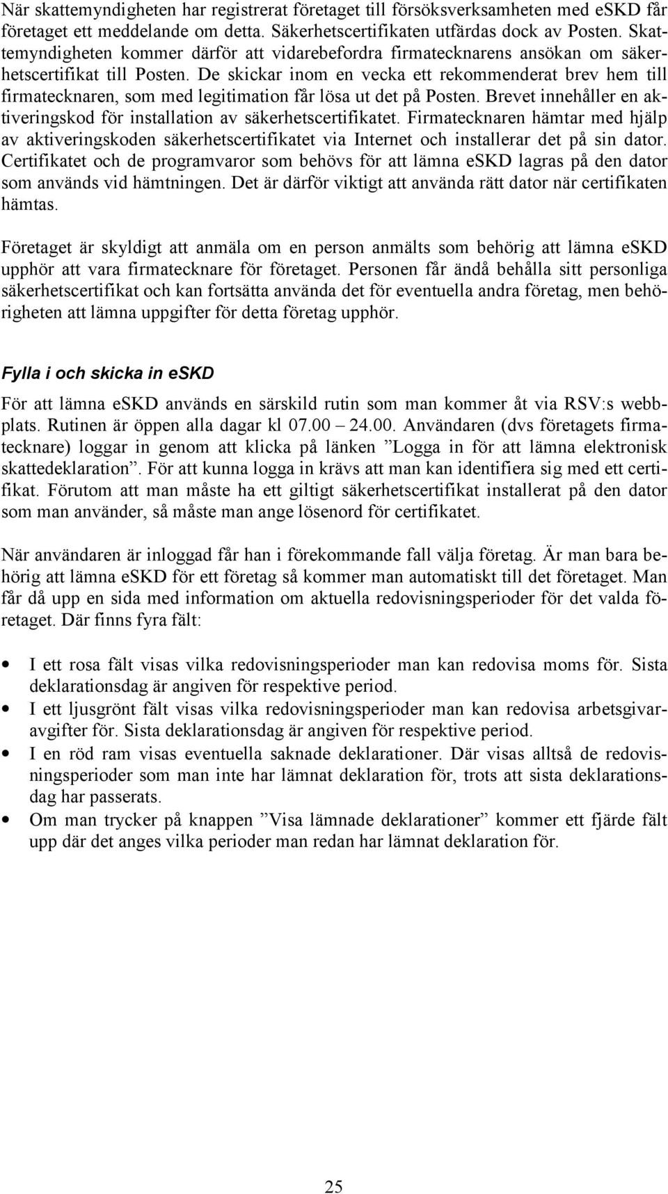 De skickar inom en vecka ett rekommenderat brev hem till firmatecknaren, som med legitimation får lösa ut det på Posten. Brevet innehåller en aktiveringskod för installation av säkerhetscertifikatet.