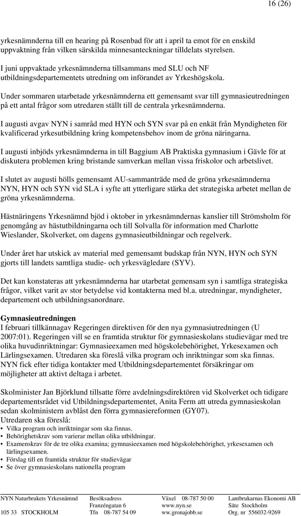 Under sommaren utarbetade yrkesnämnderna ett gemensamt svar till gymnasieutredningen på ett antal frågor som utredaren ställt till de centrala yrkesnämnderna.