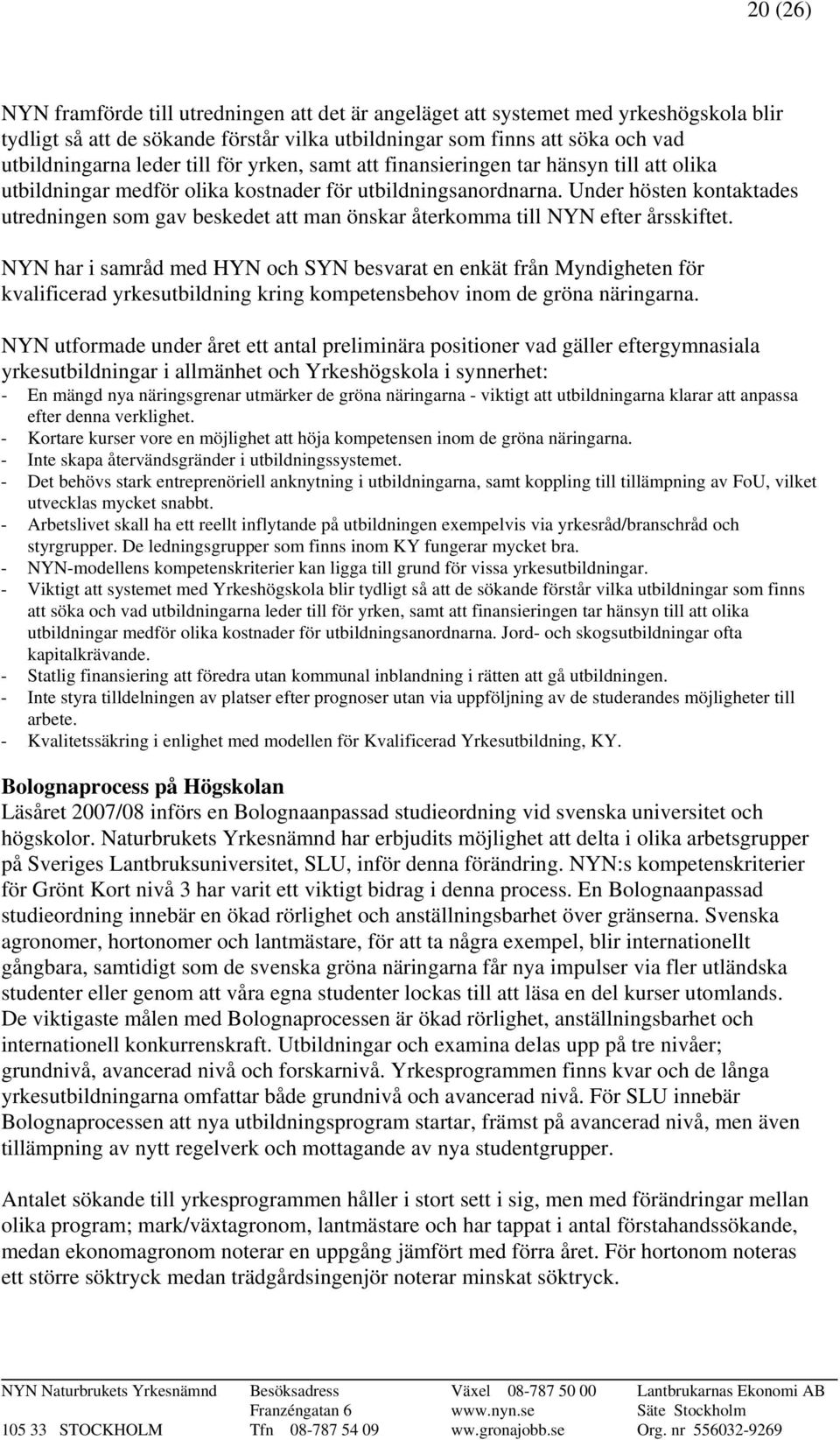 Under hösten kontaktades utredningen som gav beskedet att man önskar återkomma till NYN efter årsskiftet.