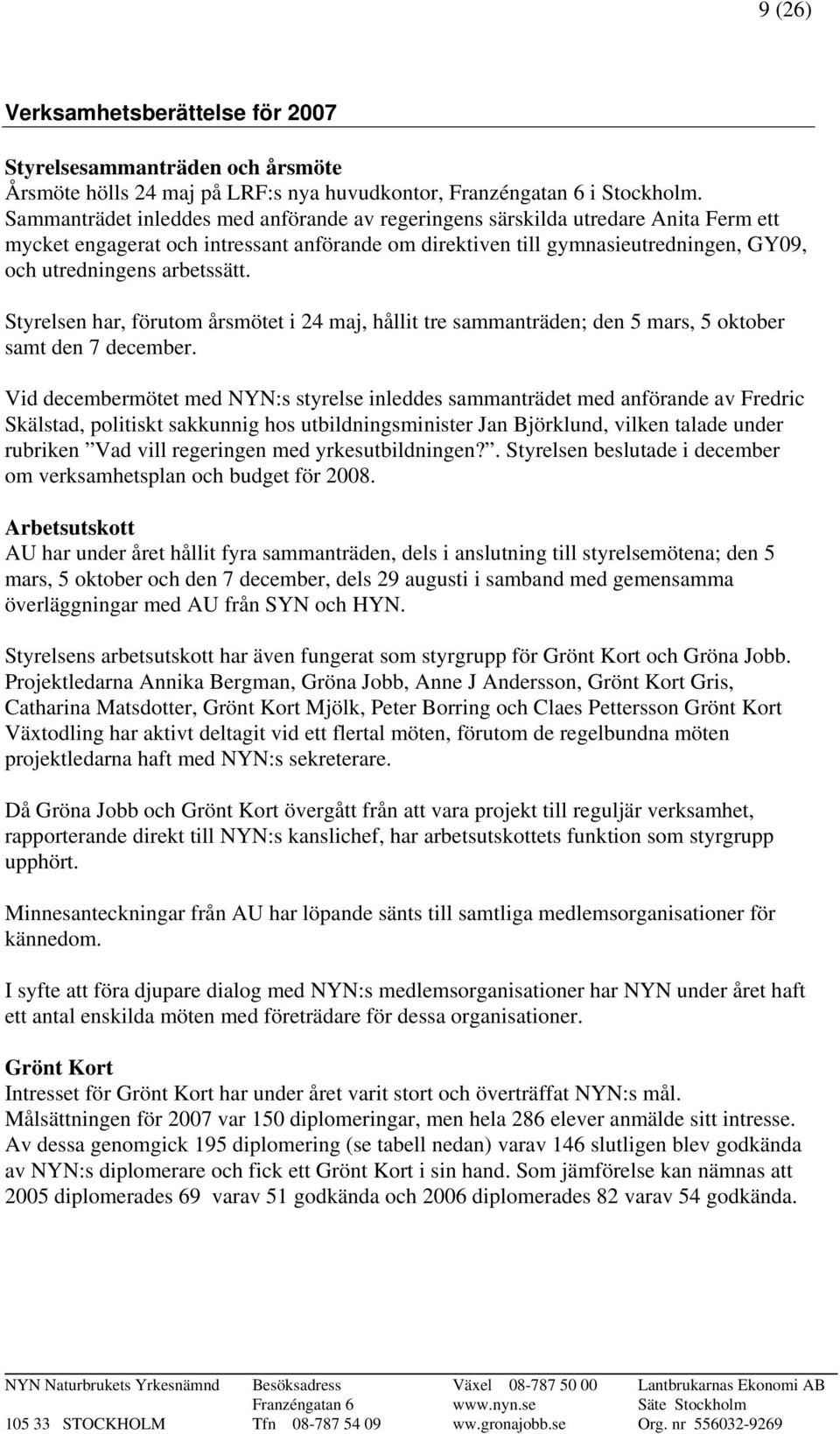 arbetssätt. Styrelsen har, förutom årsmötet i 24 maj, hållit tre sammanträden; den 5 mars, 5 oktober samt den 7 december.