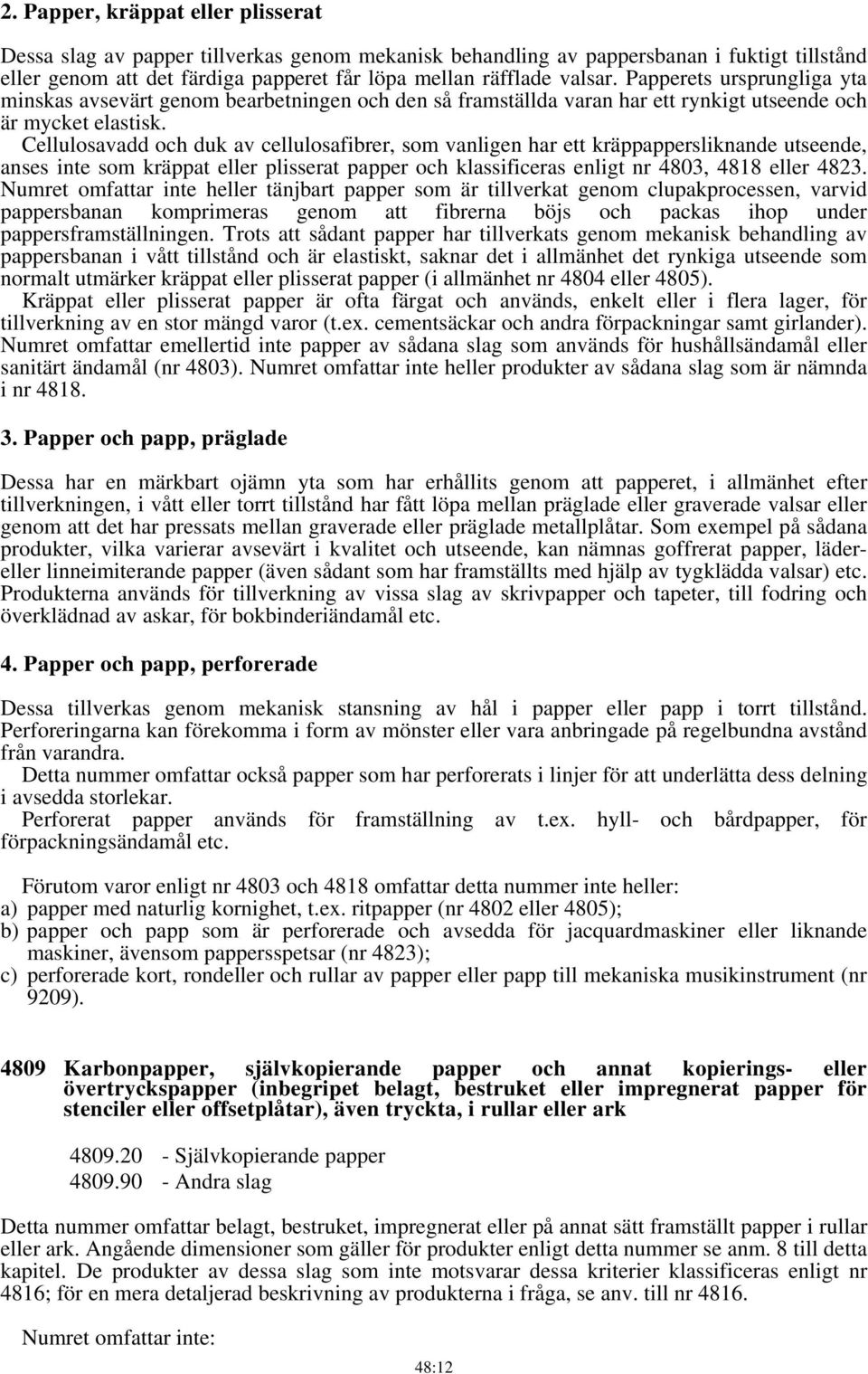 Cellulosavadd och duk av cellulosafibrer, som vanligen har ett kräppappersliknande utseende, anses inte som kräppat eller plisserat papper och klassificeras enligt nr 4803, 4818 eller 4823.